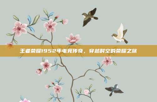 王者荣耀1952年电竞传奇,穿越时空的荣耀之旅
