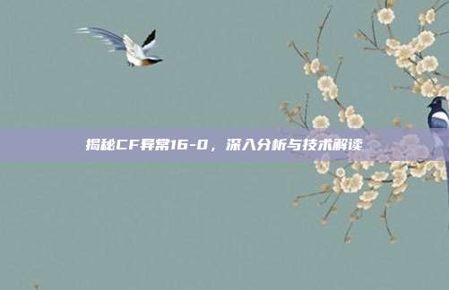 揭秘CF异常16-0,深入分析与技术解读