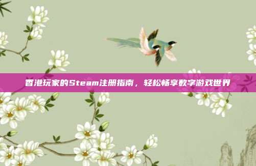香港玩家的Steam注册指南,轻松畅享数字游戏世界