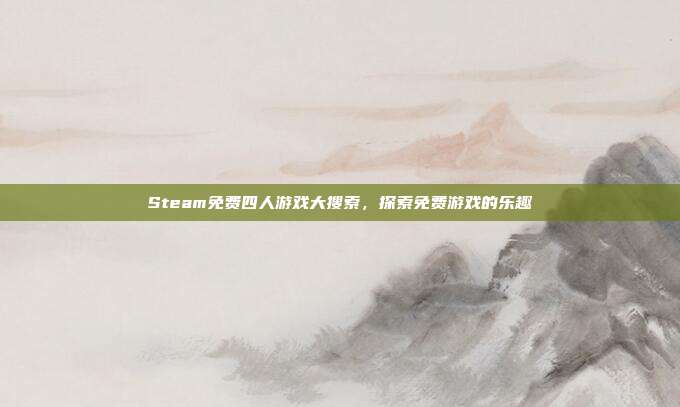 Steam免费四人游戏大搜索,探索免费游戏的乐趣