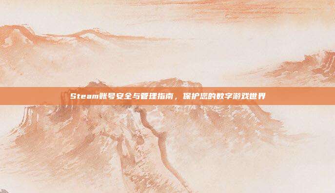 Steam账号安全与管理指南,保护您的数字游戏世界