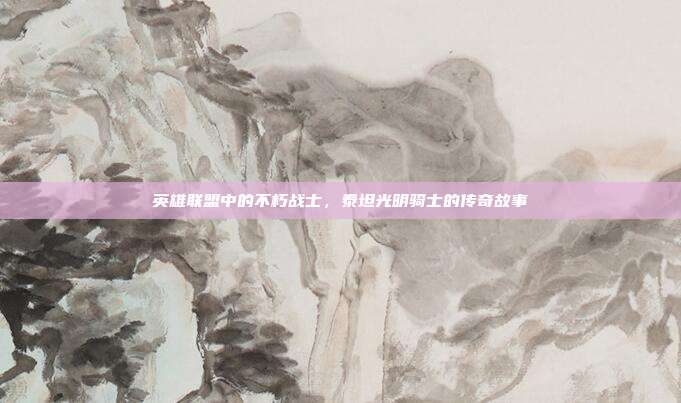 英雄联盟中的不朽战士,泰坦光明骑士的传奇故事