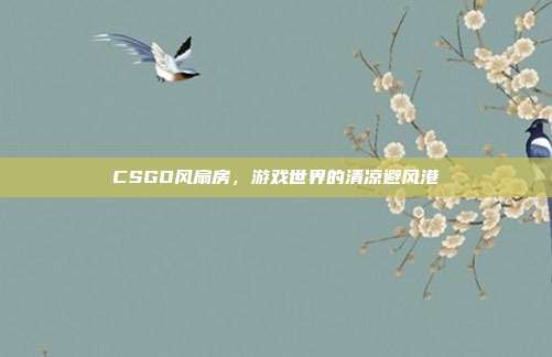 CSGO风扇房,游戏世界的清凉避风港