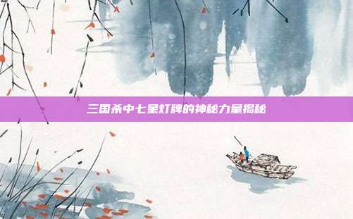 三国杀中七星灯牌的神秘力量揭秘