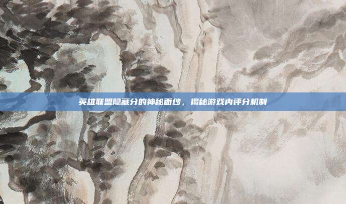 英雄联盟隐藏分的神秘面纱,揭秘游戏内评分机制