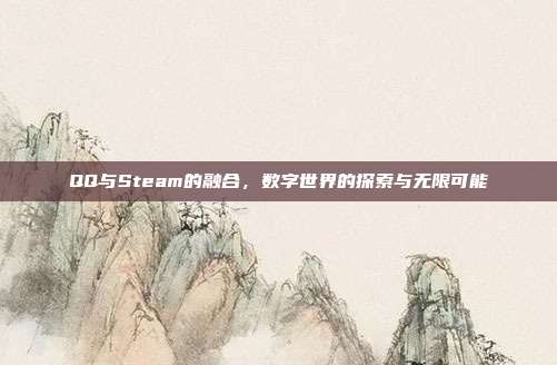 QQ与Steam的融合,数字世界的探索与无限可能