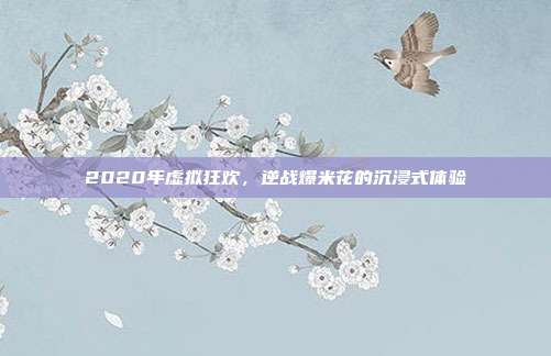 2020年虚拟狂欢,逆战爆米花的沉浸式体验
