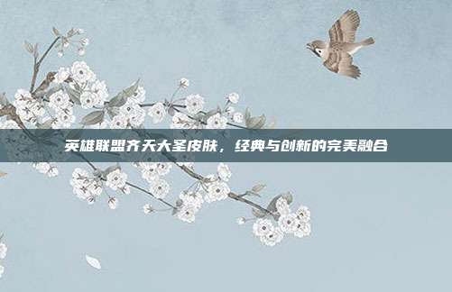英雄联盟齐天大圣皮肤,经典与创新的完美融合