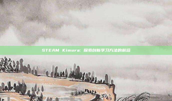 STEAM Kimura: 探索创新学习方法的前沿