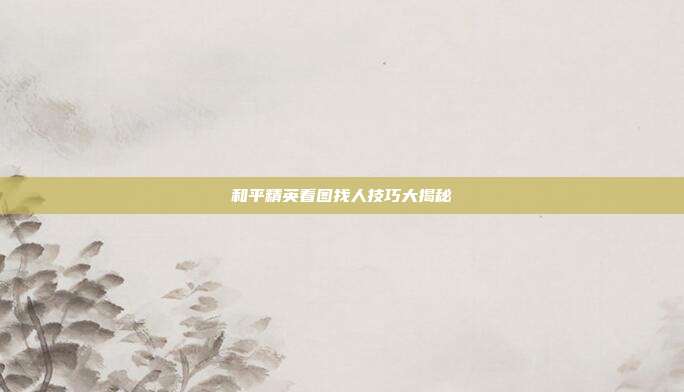 和平精英看图找人技巧大揭秘