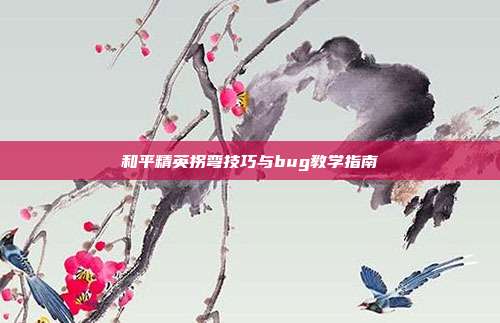 和平精英拐弯技巧与bug教学指南