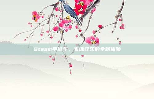 Steam手推车,家庭娱乐的全新体验