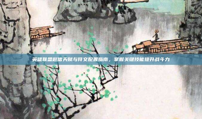 英雄联盟赵信天赋与符文配置指南,掌握关键技能提升战斗力