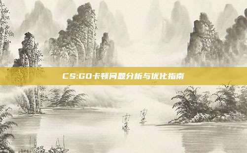 CS:GO卡顿问题分析与优化指南