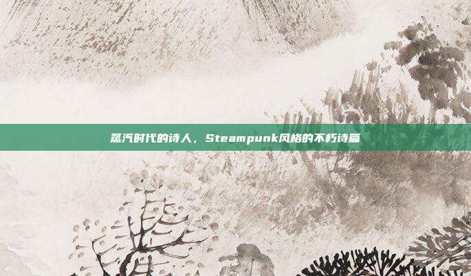 蒸汽时代的诗人,Steampunk风格的不朽诗篇