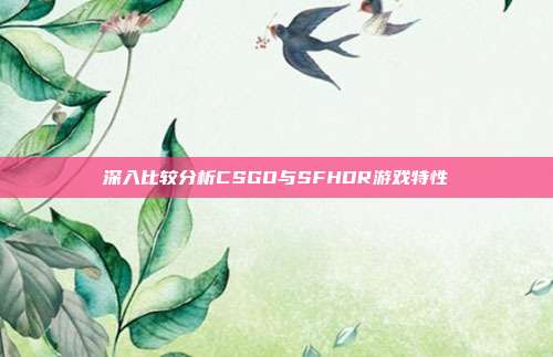 深入比较分析CSGO与SFHDR游戏特性