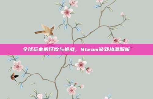 全球玩家的狂欢与挑战,Steam游戏热潮解析