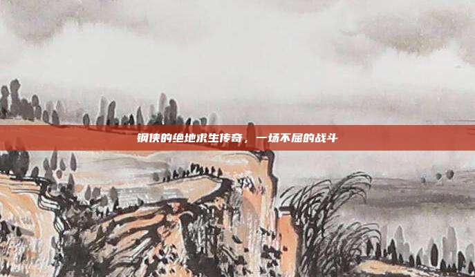 钢侠的绝地求生传奇,一场不屈的战斗