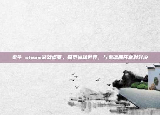 鬼斗 steam游戏概要,探索神秘世界,与鬼魂展开激烈对决