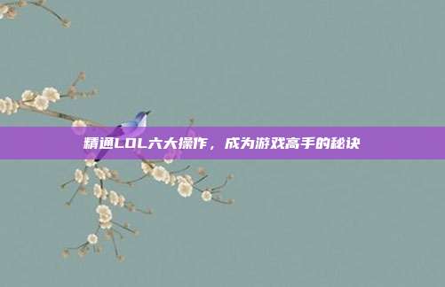 精通LOL六大操作,成为游戏高手的秘诀