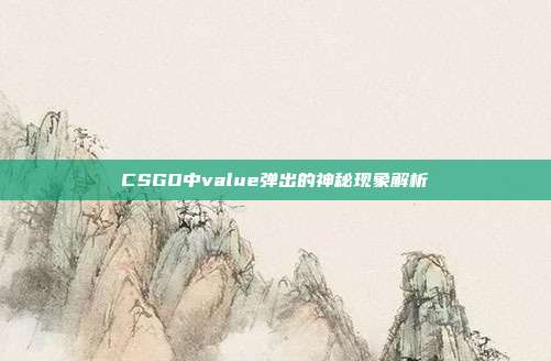 CSGO中value弹出的神秘现象解析