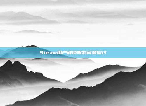 Steam用户解锁限制问题探讨