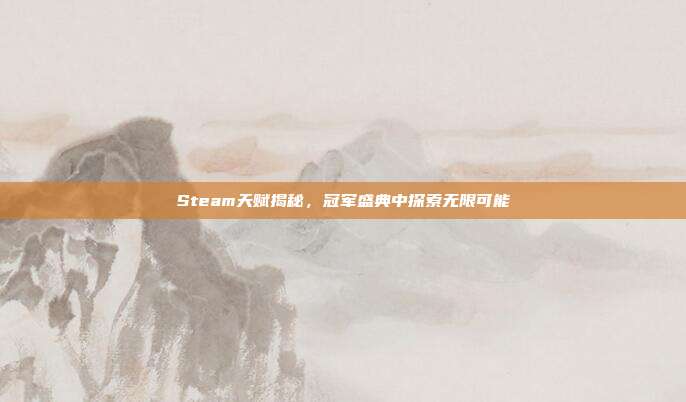 Steam天赋揭秘,冠军盛典中探索无限可能