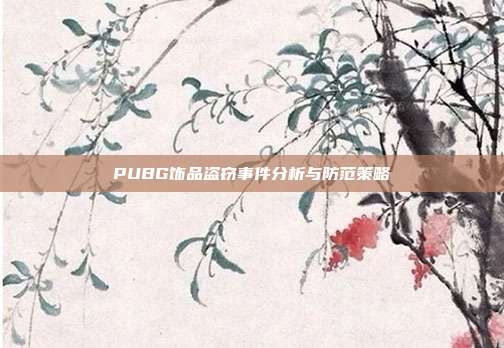 PUBG饰品盗窃事件分析与防范策略