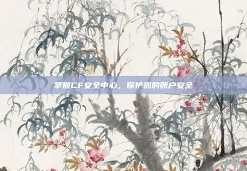 掌握CF安全中心,保护您的账户安全
