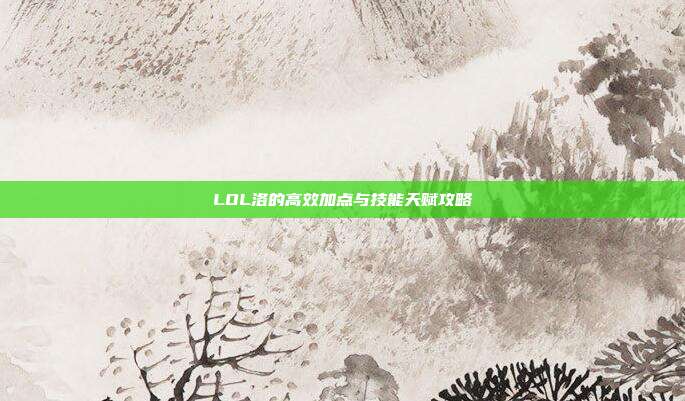 LOL洛的高效加点与技能天赋攻略