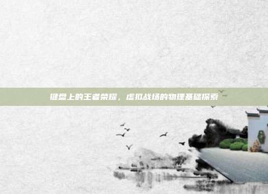 键盘上的王者荣耀,虚拟战场的物理基础探索