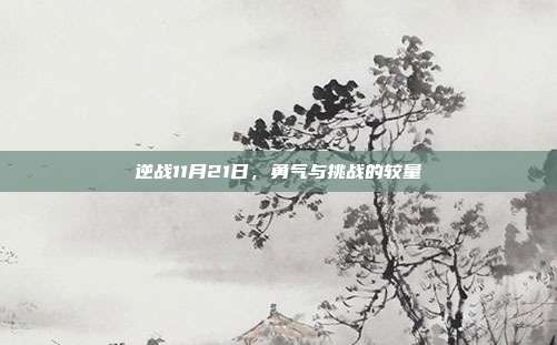 逆战11月21日,勇气与挑战的较量