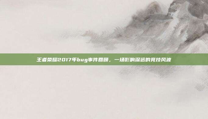 王者荣耀2017年bug事件回顾,一场影响深远的竞技风波