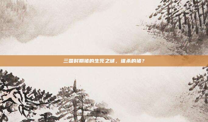 三国时期猪的生死之谜,谁杀的猪?