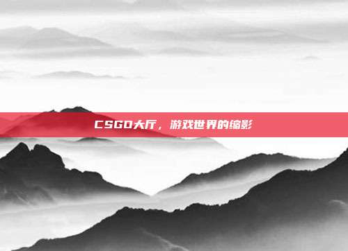 CSGO大厅,游戏世界的缩影