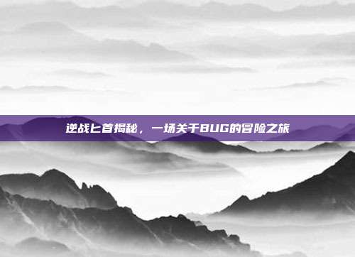 逆战匕首揭秘,一场关于BUG的冒险之旅