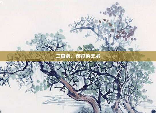 三国杀,反打的艺术