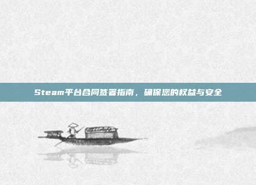 Steam平台合同签署指南,确保您的权益与安全