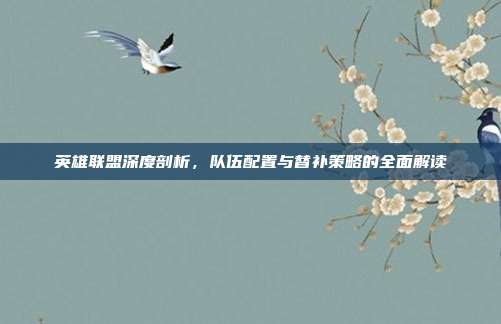 英雄联盟深度剖析,队伍配置与替补策略的全面解读