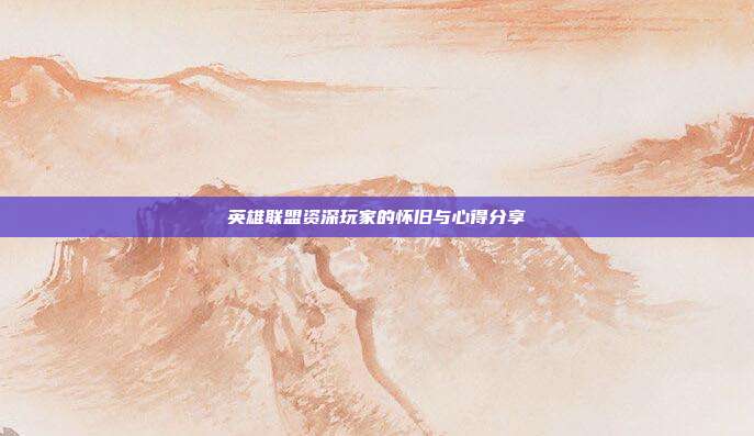 英雄联盟资深玩家的怀旧与心得分享