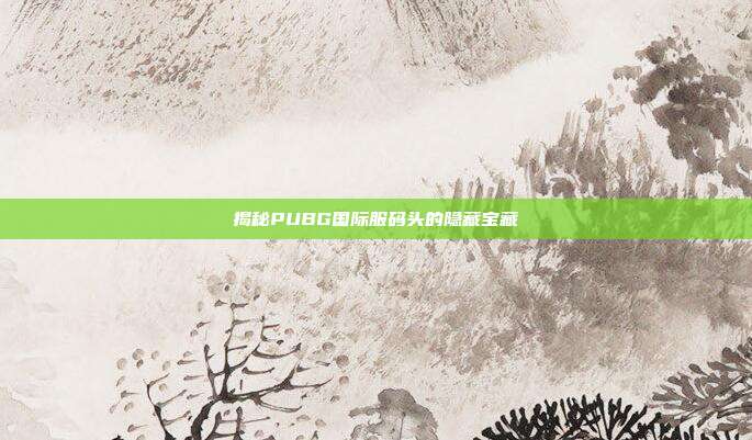 揭秘PUBG国际服码头的隐藏宝藏
