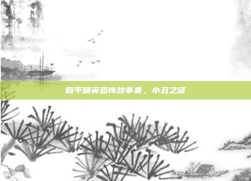 和平精英恐怖故事集,小丑之谜