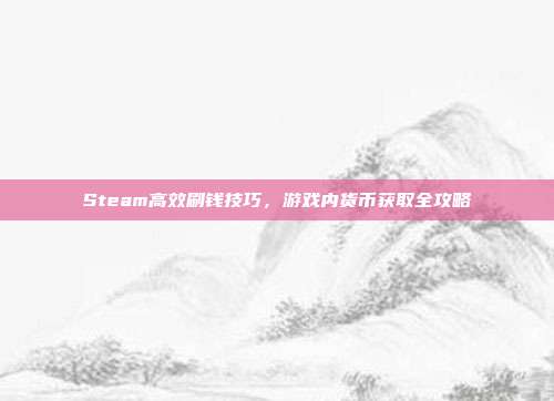Steam高效刷钱技巧,游戏内货币获取全攻略