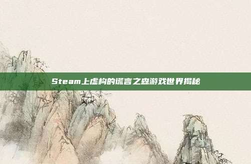 Steam上虚构的谎言之森游戏世界揭秘