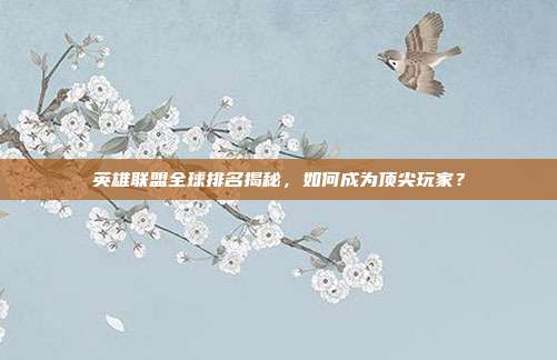 英雄联盟全球排名揭秘,如何成为顶尖玩家?
