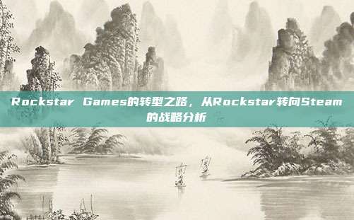 Rockstar Games的转型之路,从Rockstar转向Steam的战略分析