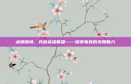 点燃激情,共赴英雄联盟——探索电竞的无限魅力