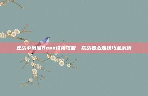 逆战中凤凰Boss终极攻略,挑战者必知技巧全解析