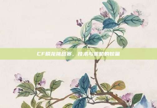 CF鳞龙挑战赛,技术与策略的较量