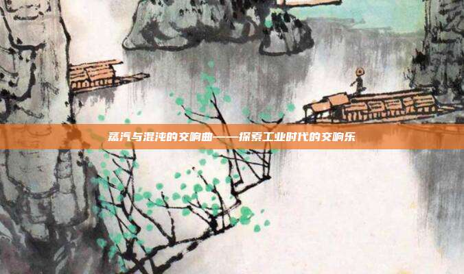 蒸汽与混沌的交响曲——探索工业时代的交响乐